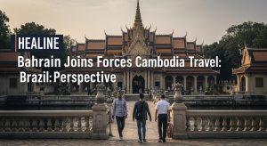 Bahrain Joins Forces Cambodia Travel: Brazil Perspective